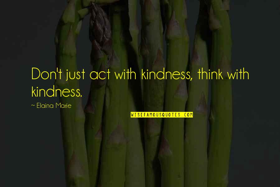 Elaina Quotes By Elaina Marie: Don't just act with kindness, think with kindness. Elaina Quotes By Elaina Marie: Don't just act with kindness, think with kindness.