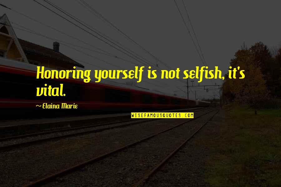 Elaina Quotes By Elaina Marie: Honoring yourself is not selfish, it's vital. Elaina Quotes By Elaina Marie: Honoring yourself is not selfish, it's vital.