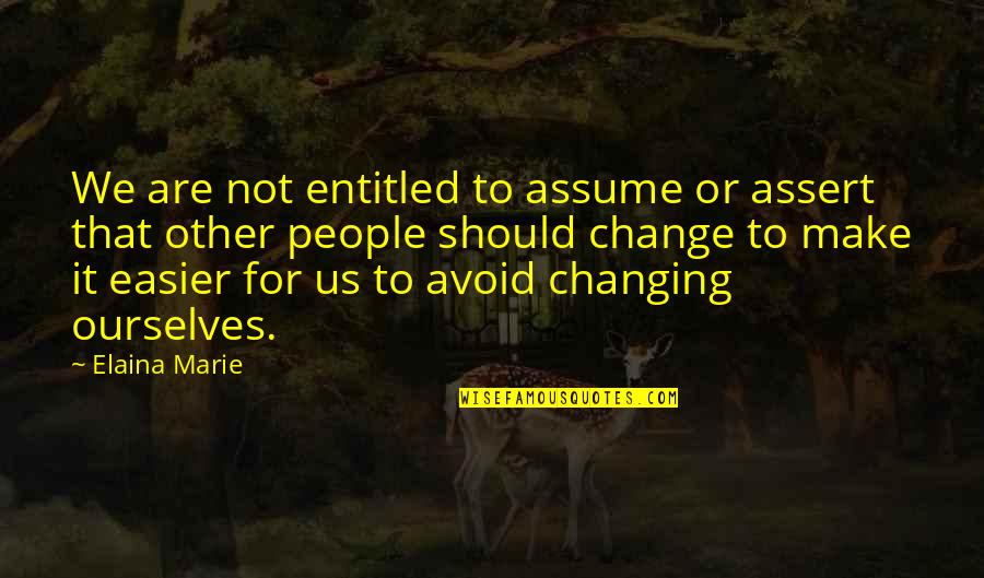 Elaina Quotes By Elaina Marie: We are not entitled to assume or assert Elaina Quotes By Elaina Marie: We are not entitled to assume or assert