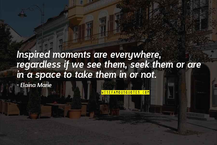 Elaina Quotes By Elaina Marie: Inspired moments are everywhere, regardless if we see Elaina Quotes By Elaina Marie: Inspired moments are everywhere, regardless if we see
