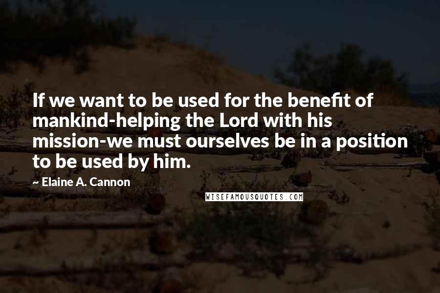 Elaine A. Cannon quotes: If we want to be used for the benefit of mankind-helping the Lord with his mission-we must ourselves be in a position to be used by him. Elaine A. Cannon quotes: If we want to be used for the benefit of mankind-helping the Lord with his mission-we must ourselves be in a position to be used by him.