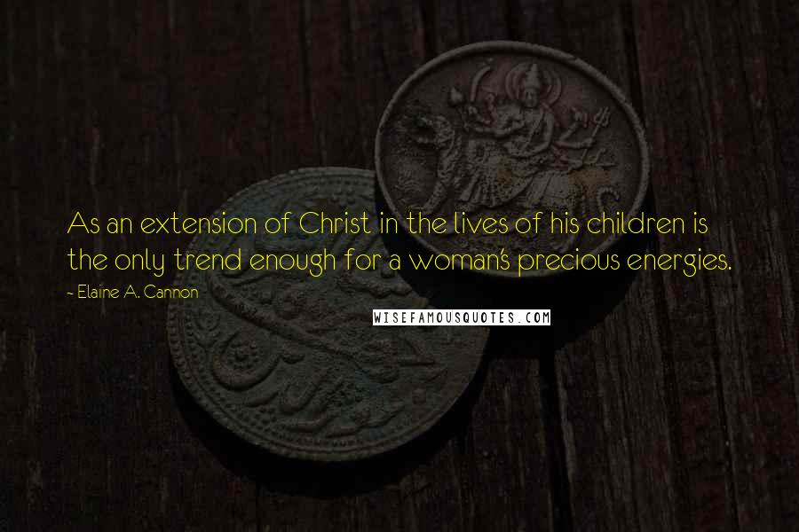 Elaine A. Cannon quotes: As an extension of Christ in the lives of his children is the only trend enough for a woman's precious energies. Elaine A. Cannon quotes: As an extension of Christ in the lives of his children is the only trend enough for a woman's precious energies.