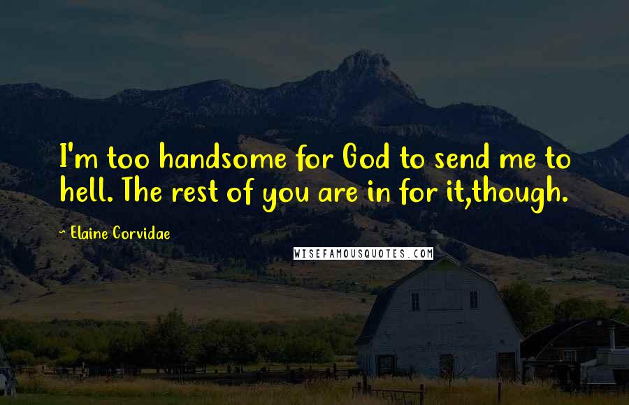 Elaine Corvidae quotes: I'm too handsome for God to send me to hell. The rest of you are in for it,though.