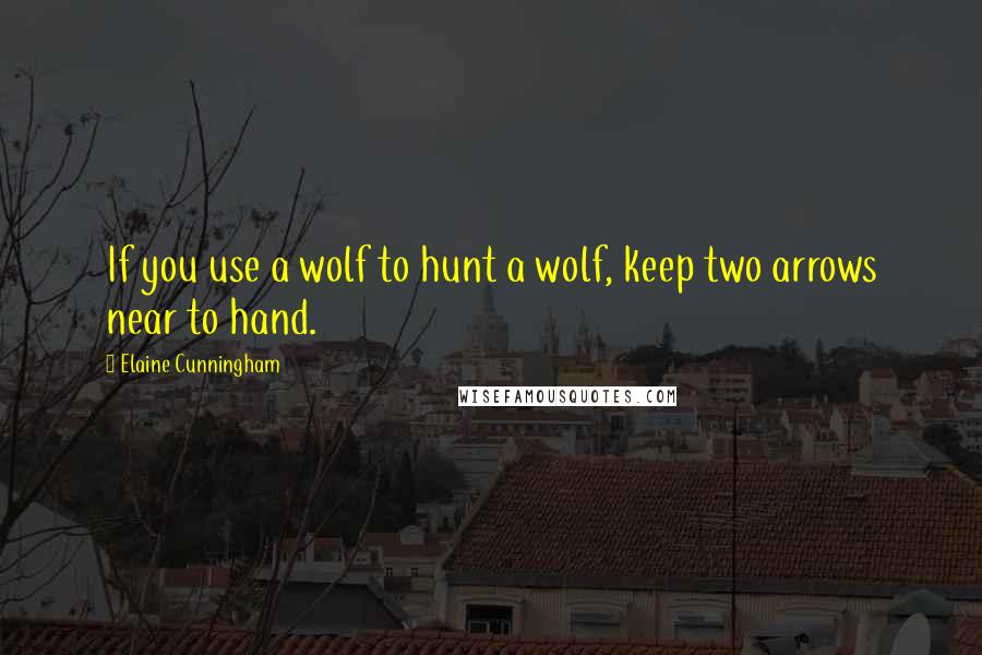 Elaine Cunningham quotes: If you use a wolf to hunt a wolf, keep two arrows near to hand.