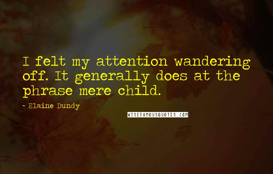 Elaine Dundy quotes: I felt my attention wandering off. It generally does at the phrase mere child.