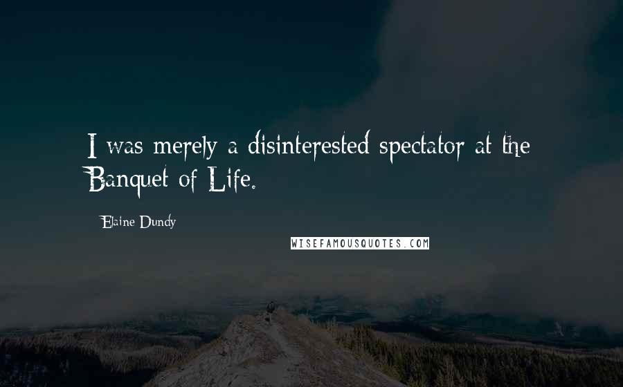 Elaine Dundy quotes: I was merely a disinterested spectator at the Banquet of Life.