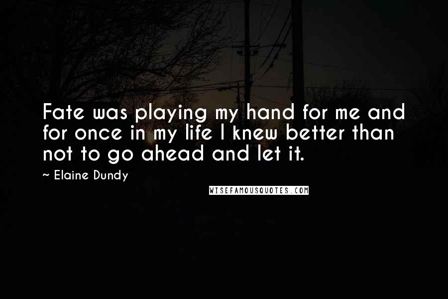 Elaine Dundy quotes: Fate was playing my hand for me and for once in my life I knew better than not to go ahead and let it. Elaine Dundy quotes: Fate was playing my hand for me and for once in my life I knew better than not to go ahead and let it.