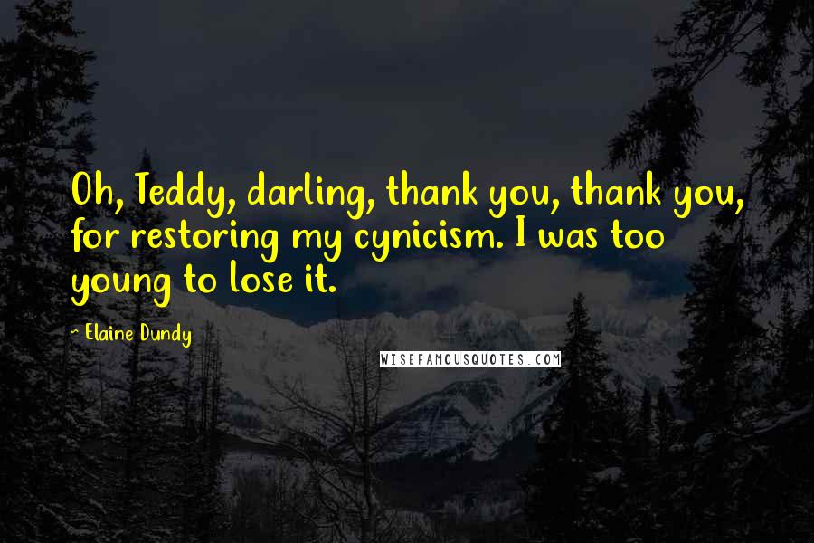 Elaine Dundy quotes: Oh, Teddy, darling, thank you, thank you, for restoring my cynicism. I was too young to lose it.