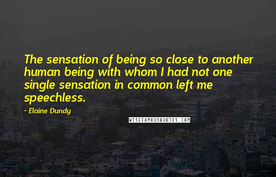 Elaine Dundy quotes: The sensation of being so close to another human being with whom I had not one single sensation in common left me speechless.