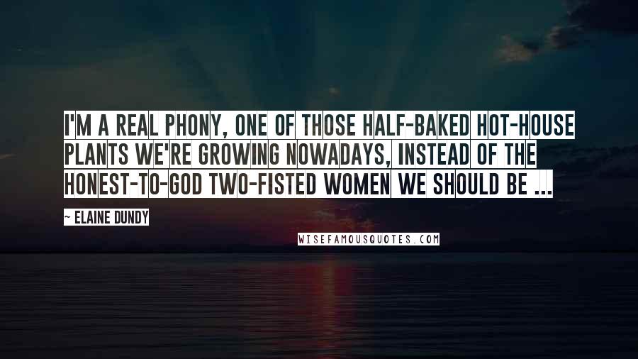 Elaine Dundy quotes: I'm a real phony, one of those half-baked hot-house plants we're growing nowadays, instead of the honest-to-God two-fisted women we should be ... Elaine Dundy quotes: I'm a real phony, one of those half-baked hot-house plants we're growing nowadays, instead of the honest-to-God two-fisted women we should be ...