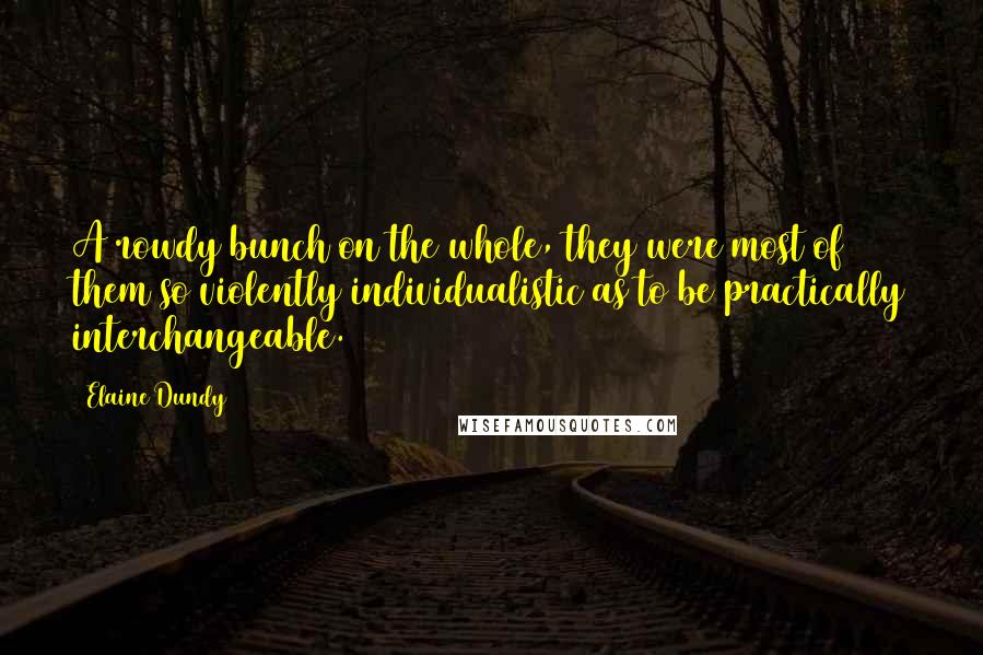 Elaine Dundy quotes: A rowdy bunch on the whole, they were most of them so violently individualistic as to be practically interchangeable.