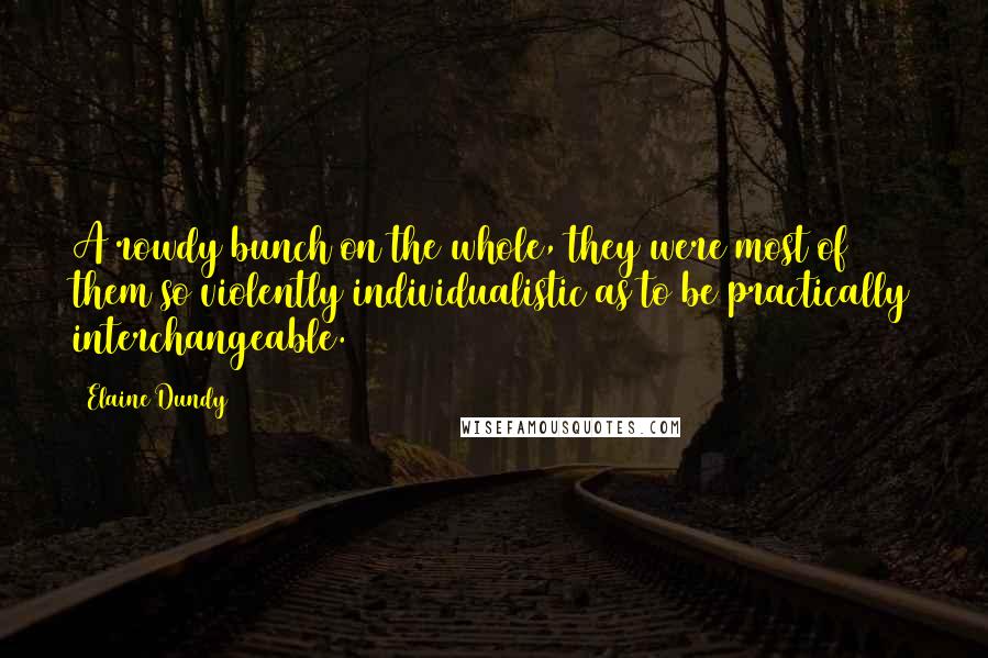 Elaine Dundy quotes: A rowdy bunch on the whole, they were most of them so violently individualistic as to be practically interchangeable. Elaine Dundy quotes: A rowdy bunch on the whole, they were most of them so violently individualistic as to be practically interchangeable.