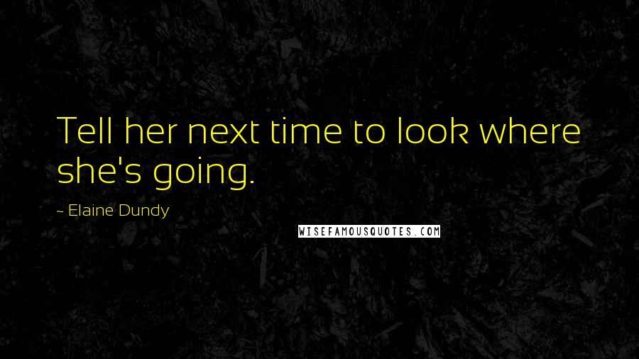 Elaine Dundy quotes: Tell her next time to look where she's going.