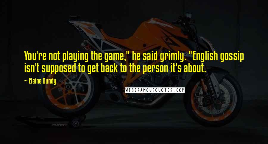 Elaine Dundy quotes: You're not playing the game," he said grimly. "English gossip isn't supposed to get back to the person it's about.