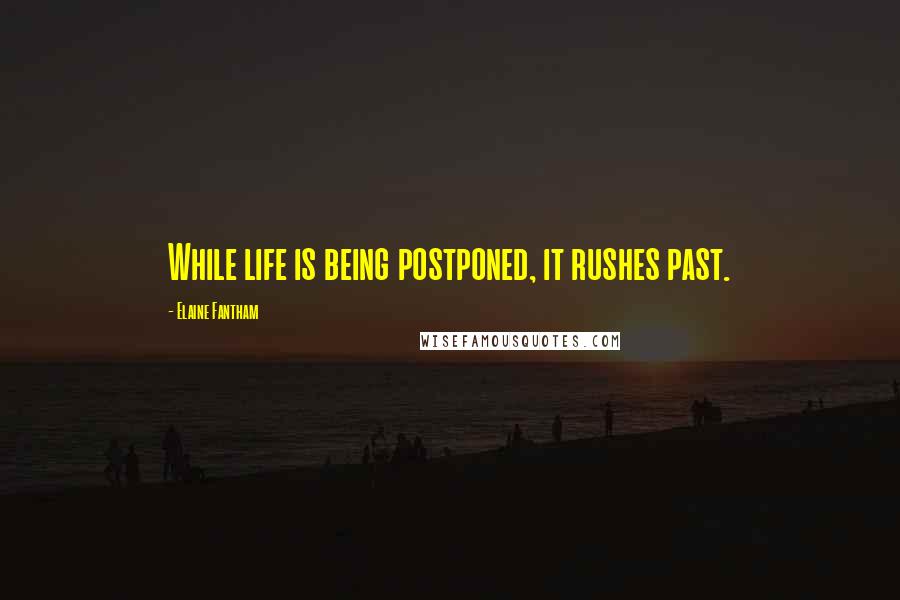 Elaine Fantham quotes: While life is being postponed, it rushes past.