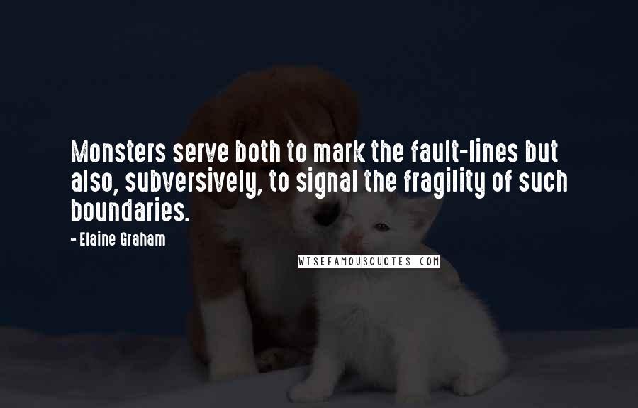 Elaine Graham quotes: Monsters serve both to mark the fault-lines but also, subversively, to signal the fragility of such boundaries. Elaine Graham quotes: Monsters serve both to mark the fault-lines but also, subversively, to signal the fragility of such boundaries.