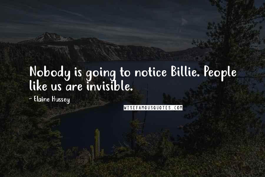 Elaine Hussey quotes: Nobody is going to notice Billie. People like us are invisible.