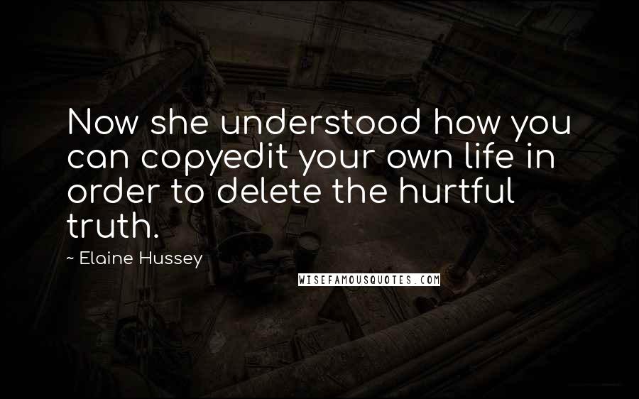 Elaine Hussey quotes: Now she understood how you can copyedit your own life in order to delete the hurtful truth.