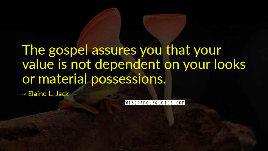 Elaine L. Jack quotes: The gospel assures you that your value is not dependent on your looks or material possessions.