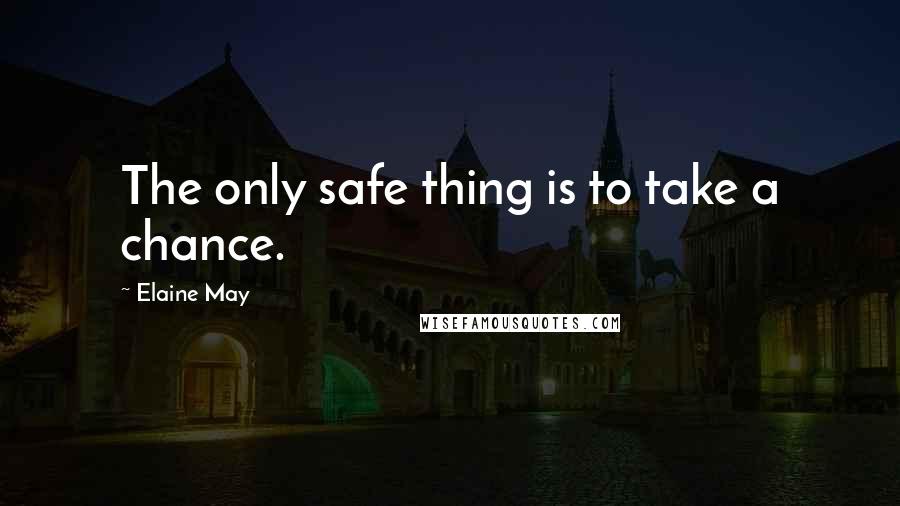 Elaine May quotes: The only safe thing is to take a chance. Elaine May quotes: The only safe thing is to take a chance.