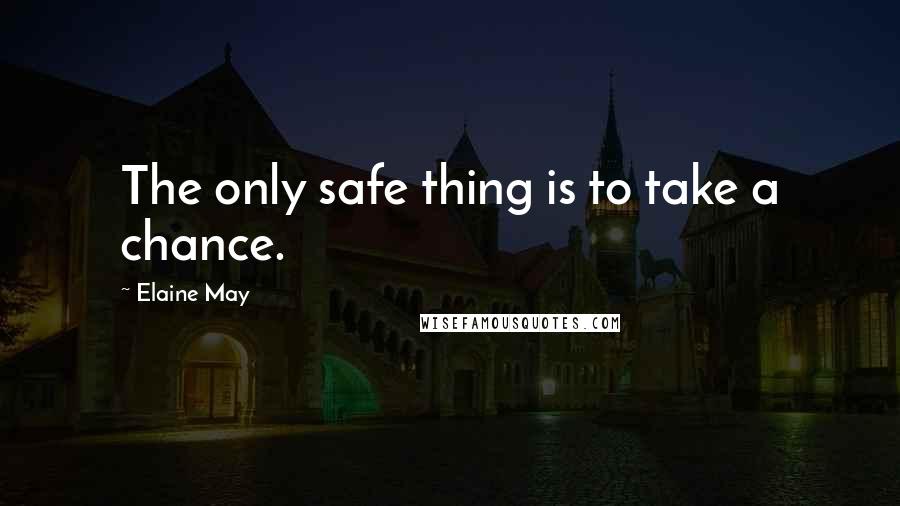 Elaine May quotes: The only safe thing is to take a chance.