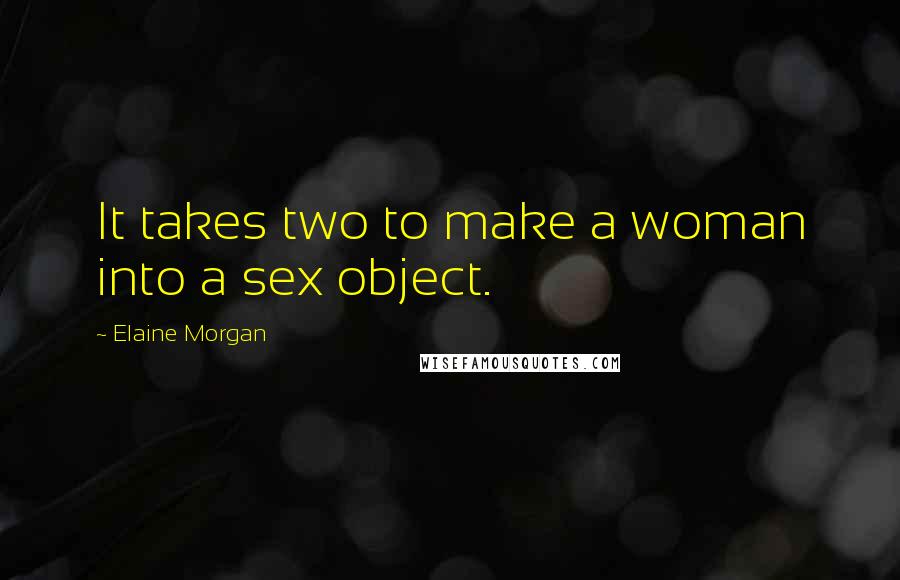 Elaine Morgan quotes: It takes two to make a woman into a sex object.