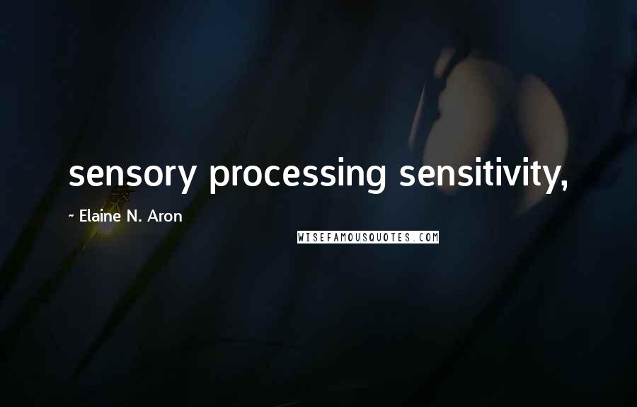 Elaine N. Aron quotes: sensory processing sensitivity,