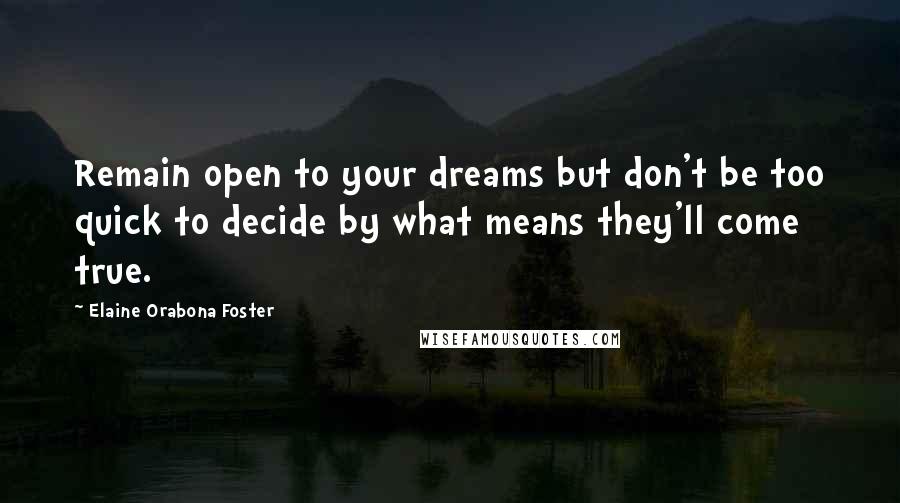Elaine Orabona Foster quotes: Remain open to your dreams but don't be too quick to decide by what means they'll come true.
