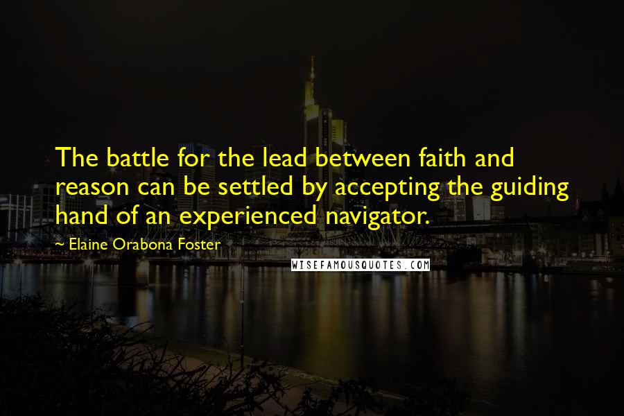 Elaine Orabona Foster quotes: The battle for the lead between faith and reason can be settled by accepting the guiding hand of an experienced navigator.