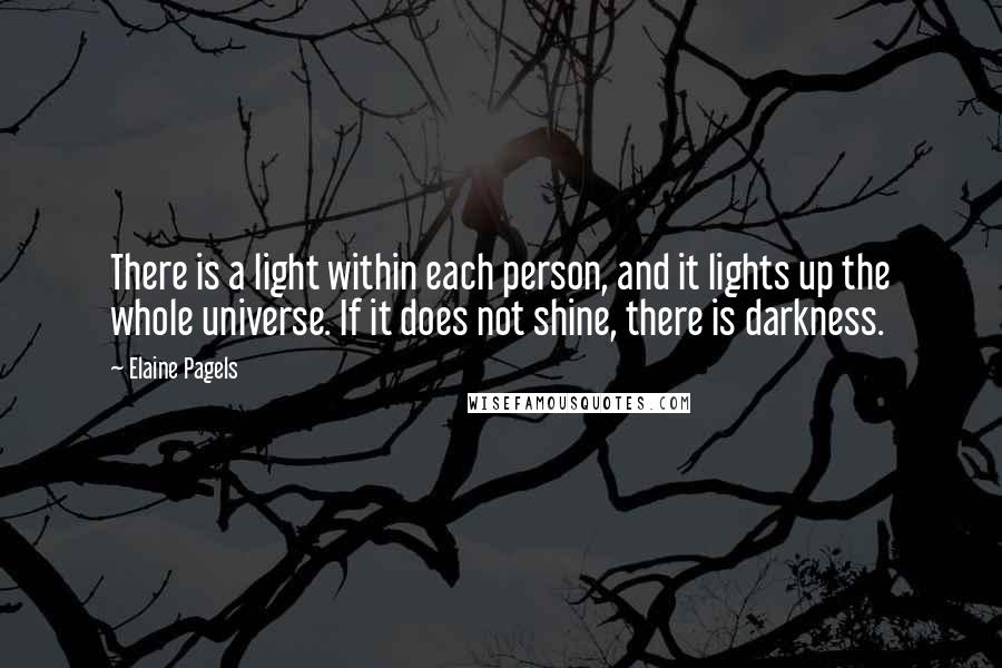 Elaine Pagels quotes: There is a light within each person, and it lights up the whole universe. If it does not shine, there is darkness.