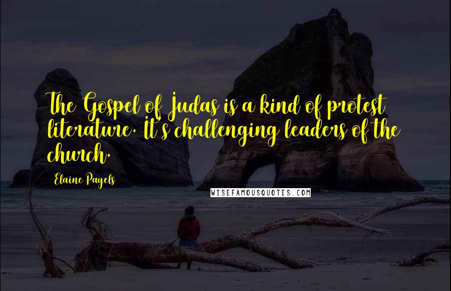 Elaine Pagels quotes: The Gospel of Judas is a kind of protest literature. It's challenging leaders of the church.