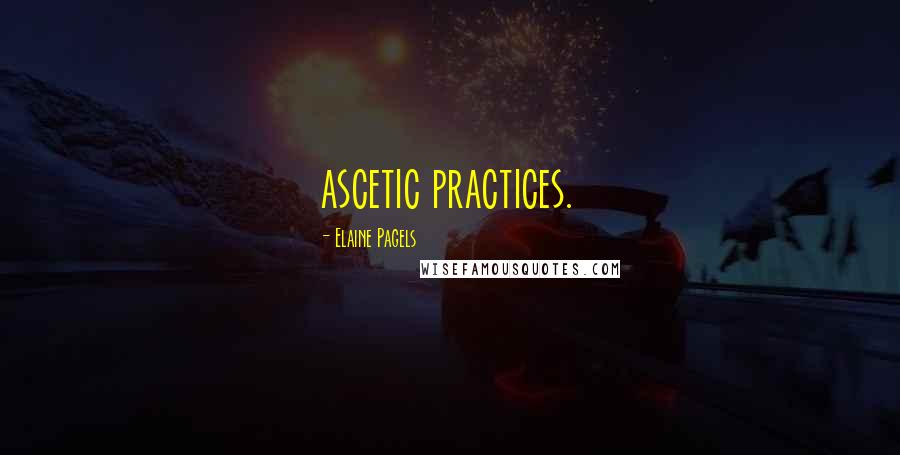 Elaine Pagels quotes: ascetic practices.