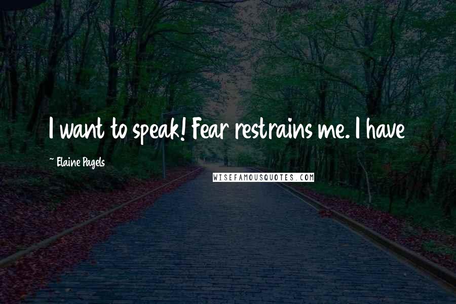 Elaine Pagels quotes: I want to speak! Fear restrains me. I have