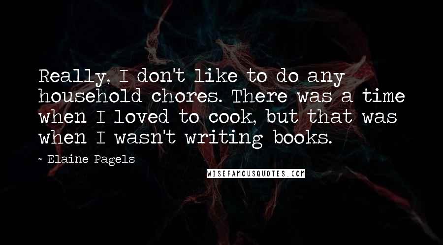 Elaine Pagels quotes: Really, I don't like to do any household chores. There was a time when I loved to cook, but that was when I wasn't writing books.