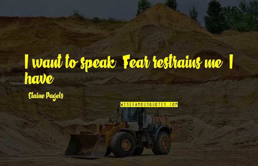 Elaine Pagels Quotes By Elaine Pagels: I want to speak! Fear restrains me. I
