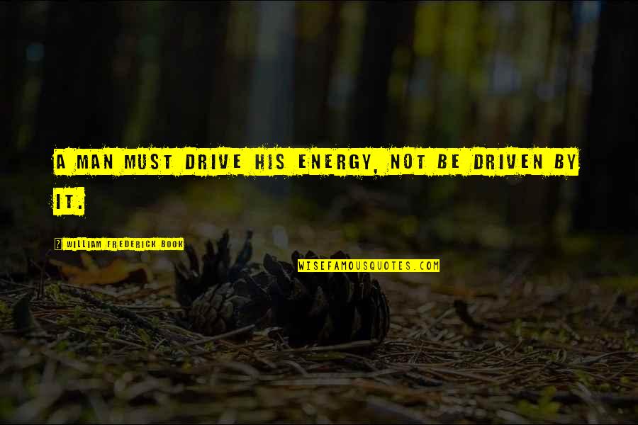 Elaine Pagels Quotes By William Frederick Book: A man must drive his energy, not be