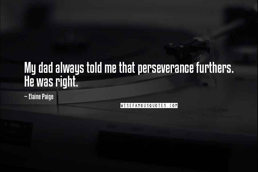 Elaine Paige quotes: My dad always told me that perseverance furthers. He was right.