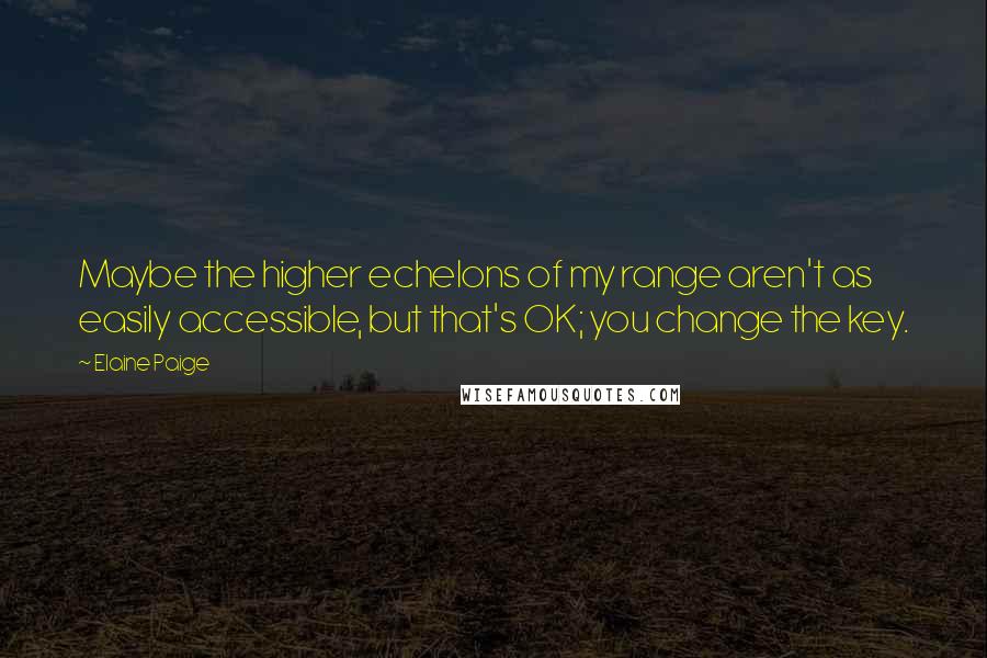 Elaine Paige quotes: Maybe the higher echelons of my range aren't as easily accessible, but that's OK; you change the key.