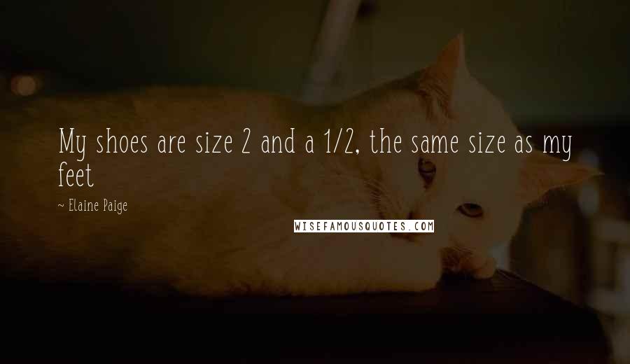 Elaine Paige quotes: My shoes are size 2 and a 1/2, the same size as my feet