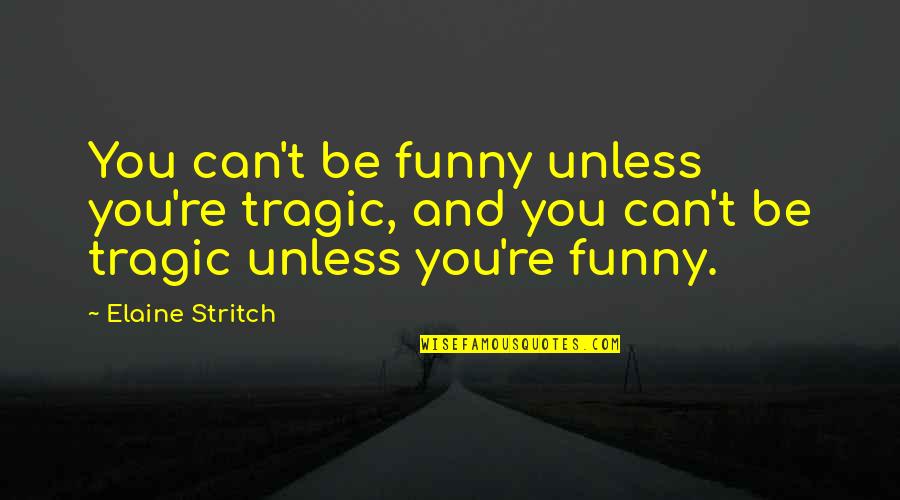 Elaine Quotes By Elaine Stritch: You can't be funny unless you're tragic, and