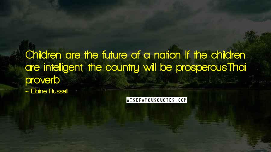 Elaine Russell quotes: Children are the future of a nation. If the children are intelligent, the country will be prosperous.Thai proverb Elaine Russell quotes: Children are the future of a nation. If the children are intelligent, the country will be prosperous.Thai proverb