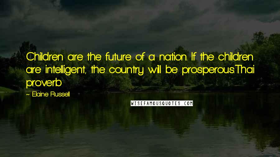 Elaine Russell quotes: Children are the future of a nation. If the children are intelligent, the country will be prosperous.Thai proverb