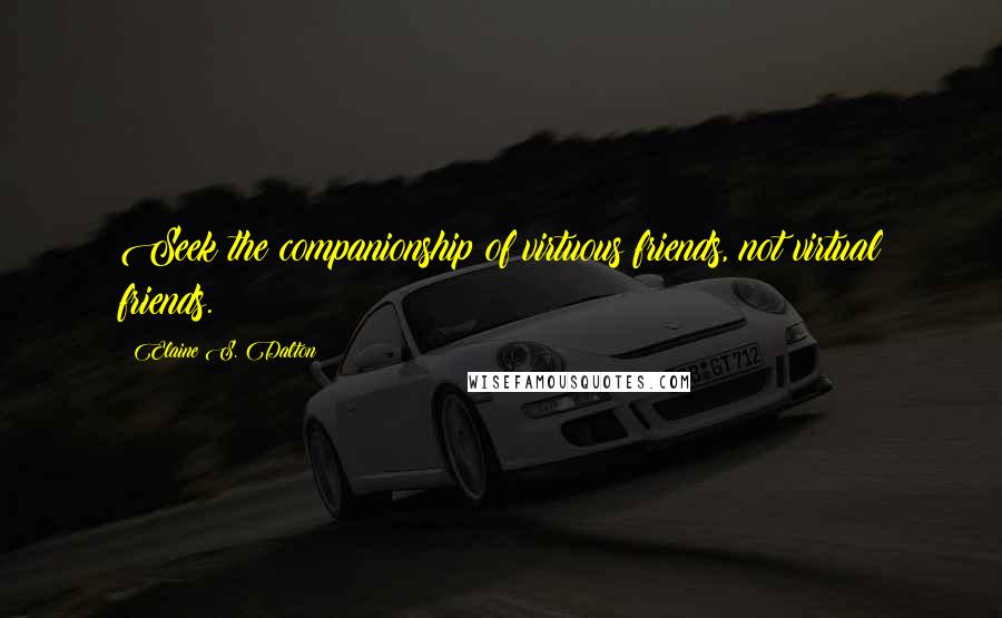 Elaine S. Dalton quotes: Seek the companionship of virtuous friends, not virtual friends.