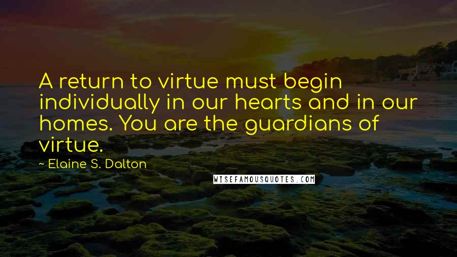 Elaine S. Dalton quotes: A return to virtue must begin individually in our hearts and in our homes. You are the guardians of virtue.