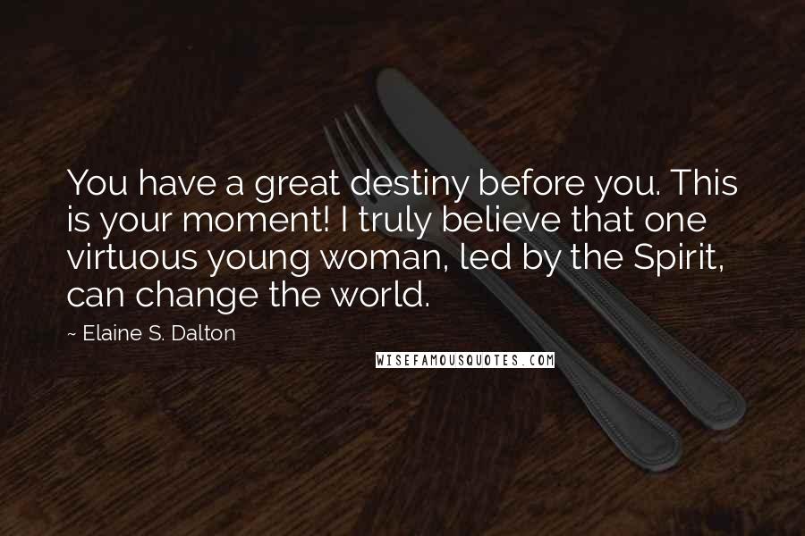 Elaine S. Dalton quotes: You have a great destiny before you. This is your moment! I truly believe that one virtuous young woman, led by the Spirit, can change the world.