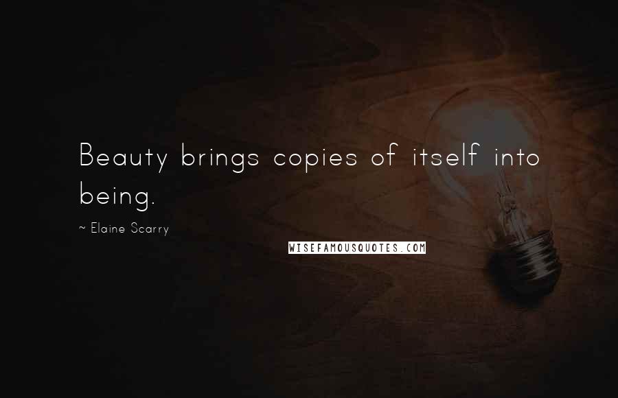 Elaine Scarry quotes: Beauty brings copies of itself into being.