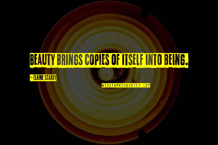 Elaine Scarry Quotes By Elaine Scarry: Beauty brings copies of itself into being.