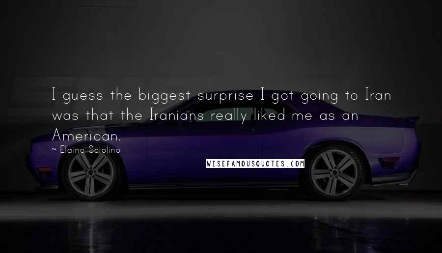 Elaine Sciolino quotes: I guess the biggest surprise I got going to Iran was that the Iranians really liked me as an American. Elaine Sciolino quotes: I guess the biggest surprise I got going to Iran was that the Iranians really liked me as an American.