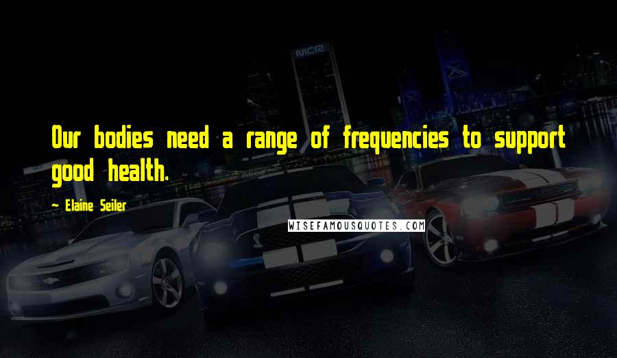 Elaine Seiler quotes: Our bodies need a range of frequencies to support good health.