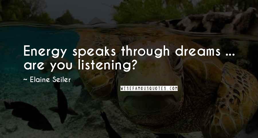 Elaine Seiler quotes: Energy speaks through dreams ... are you listening?